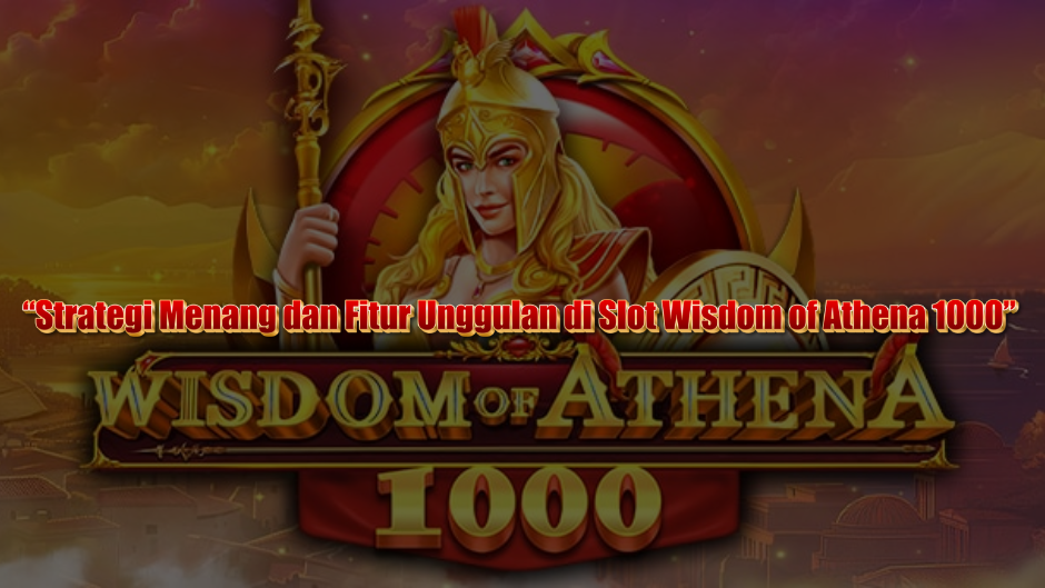 “Strategi Menang dan Fitur Unggulan di Slot Wisdom of Athena 1000”