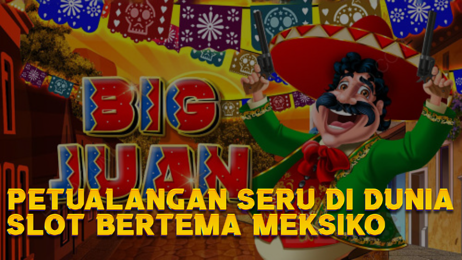 Big Juan Slot: Petualangan Seru di Dunia Slot Bertema Meksiko